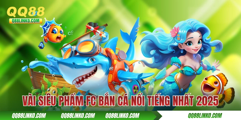 FC Bắn Cá QQ88 - Tượng Đài Bắn Cá Đổi Thưởng Thế Hệ Mới 4 Vài siêu phẩm FC bắn cá nổi tiếng nhất 2025