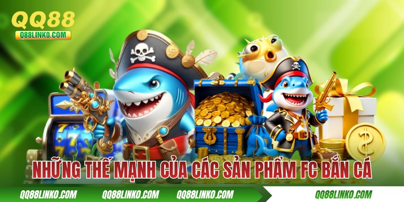 FC Bắn Cá QQ88 - Tượng Đài Bắn Cá Đổi Thưởng Thế Hệ Mới 3 Những thế mạnh của các sản phẩm FC bắn cá
